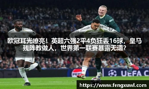 欧冠耳光嘹亮！英超六强2平4负狂丢16球，皇马残阵教做人，世界第一联赛暴露无遗？