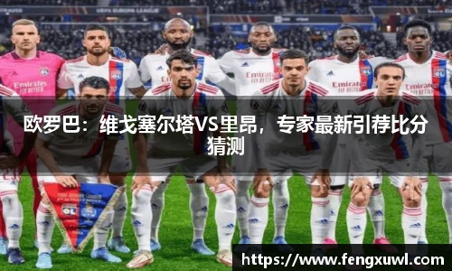 欧罗巴：维戈塞尔塔VS里昂，专家最新引荐比分猜测