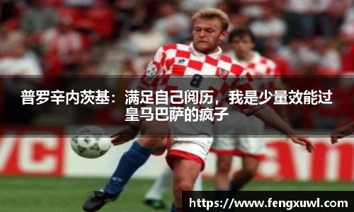 普罗辛内茨基：满足自己阅历，我是少量效能过皇马巴萨的疯子