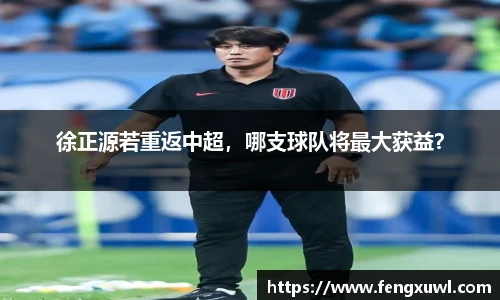 徐正源若重返中超，哪支球队将最大获益？