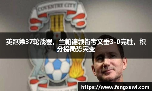 英冠第37轮战罢，兰帕德领衔考文垂3-0完胜，积分榜局势突变