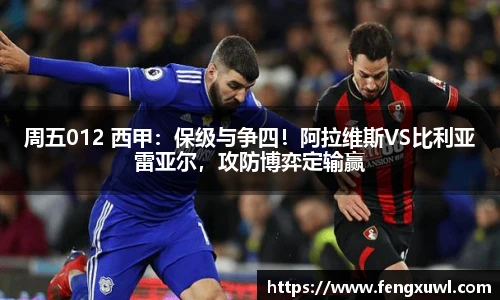 周五012 西甲：保级与争四！阿拉维斯VS比利亚雷亚尔，攻防博弈定输赢