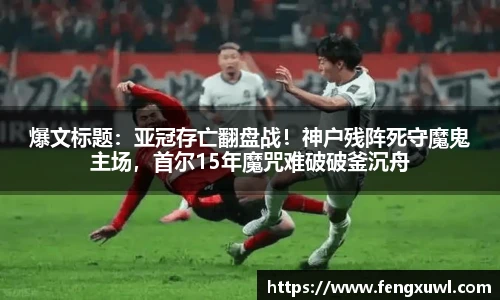 爆文标题：亚冠存亡翻盘战！神户残阵死守魔鬼主场，首尔15年魔咒难破破釜沉舟