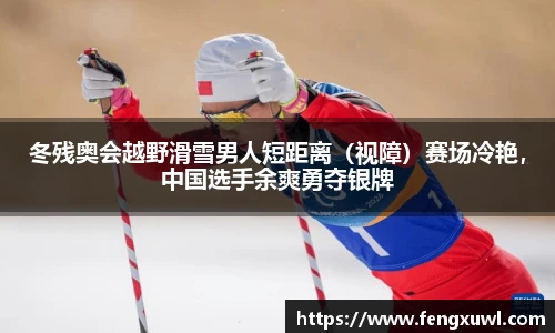 冬残奥会越野滑雪男人短距离（视障）赛场冷艳，中国选手余爽勇夺银牌