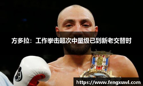 方多拉：工作拳击超次中量级已到新老交替时