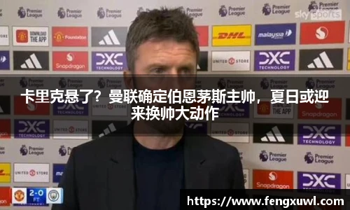 卡里克悬了？曼联确定伯恩茅斯主帅，夏日或迎来换帅大动作