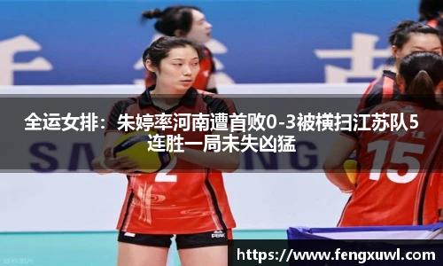 全运女排：朱婷率河南遭首败0-3被横扫江苏队5连胜一局未失凶猛