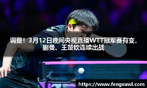 调整！3月12日晚间央视直播WTT冠军赛有变，蒯曼、王楚钦连续出战