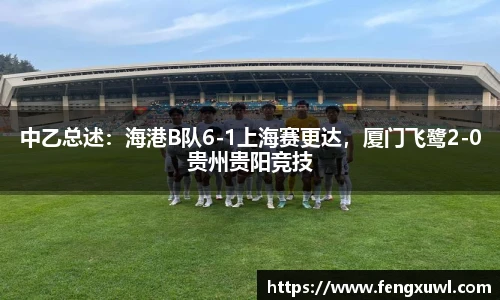 中乙总述：海港B队6-1上海赛更达，厦门飞鹭2-0贵州贵阳竞技